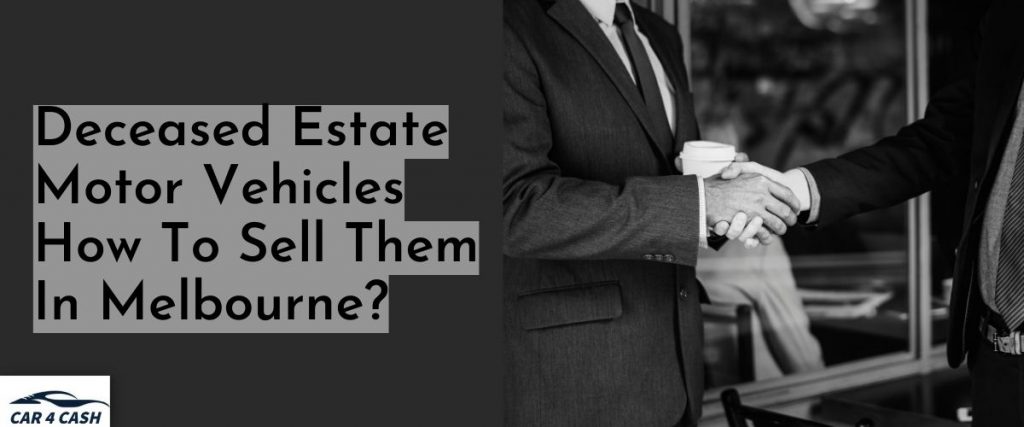 Deceased Estate Motor Vehicles How To Sell Them In Melbourne